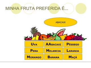 MINHA FRUTA PREFERIDA É... M ORANGO AA BACAXI P ÊSSEGO L ARANJA B ANANA P ERA M ELANCIA M AÇÃ U VA ABACAXI 