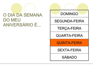O DIA DA SEMANA DO MEU ANIVERSÁRIO É... SÁBADO SEXTA-FEIRA QUINTA-FEIRA QUARTA-FEIRA TERÇA-FEIRA SEGUNDA-FEIRA DOMINGO 