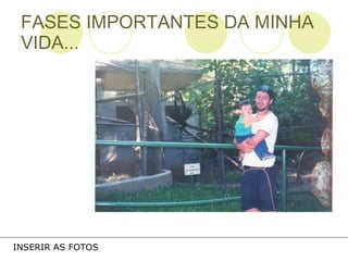 FASES IMPORTANTES DA MINHA VIDA... INSERIR AS FOTOS 
