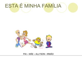 ESTA É MINHA FAMÍLIA PAI – MÃE – ALLYSON - IRMÃO 