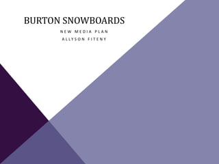BURTON SNOWBOARDS
N E W M E D I A P L A N
A L L Y S O N F I T E N Y
 