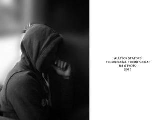 Allyson staford
thumb sucka, thumb sucka!
B&w photo
2013

 