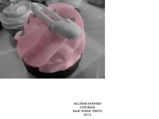 Allyson Staford
CUPCAKIA
B&W *KINDA* PHOTO
2013

 