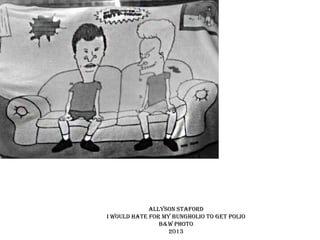 Allyson Staford
I would hate for my bungholio to get polio
b&w photo
2013

 