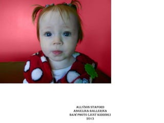 Allyson staford
angelina ballerina
b&w photo (just kidding)
2013

 
