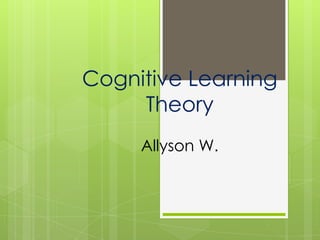 Cognitive Learning
     Theory
     Allyson W.
 