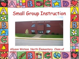 Small Group Instruction Allyson Watson  North Elementary  Class of 2010 