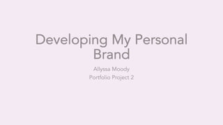 Developing My Personal
Brand
Allyssa Moody
Portfolio Project 2
 