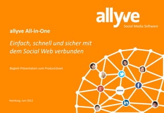 Social Media Software
allyve All-in-One

Einfach, schnell und sicher mit
dem Social Web verbunden

Begleit-Präsentation zum Productsheet




                                        WWW



Hamburg, Juni 2012
 