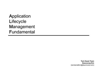 Application  Lifecycle  Management  Fundamental Tech Asset Team Daewoong Kim (iamdanielkim@daumcorp.com) 