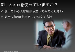 Q1. ScrumʹäƤޤ
? ʹäƤˤϯäƤߤƤ
? ȫScrumǤƤʤƤOK




 Copyright ? 2011 NTT DATA CORPORATION
 