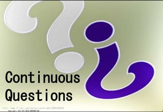 Continuous
  Questions
http://www.flickr.com/photos/valeriebb/3006348550
    Copyright ? 2011 NTT DATA CORPORATION
 