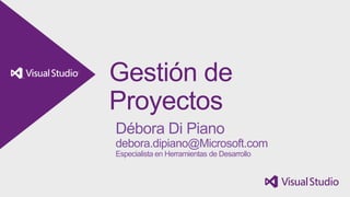 Gestión de
Proyectos
Débora Di Piano
debora.dipiano@Microsoft.com
Especialista en Herramientas de Desarrollo
 
