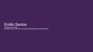 Emilio Santos
CertificationScrumMaster
DeliveringContinuousValuewithVisualStudio2012ApplicationLifecycleManagement
 