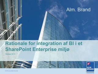 Alm. Brand

Rationale for integration af BI i et
SharePoint Enterprise miljø
Oktober 2013

 