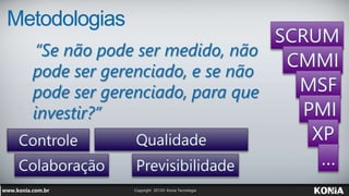 Metodologias
“Se não pode ser medido, não
pode ser gerenciado, e se não
pode ser gerenciado, para que
investir?”
 