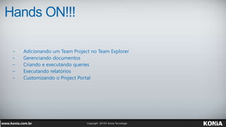 Hands ON!!!
− Adicionando um Team Project no Team Explorer
− Gerenciando documentos
− Criando e executando queries
− Executando relatórios
− Customizando o Project Portal
 