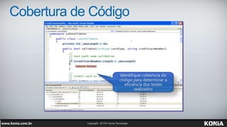 Identifique cobertura do
código para determinar a
eficiência dos testes
realizados
Cobertura de Código
 