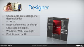 Designer
− Cooperação entre designer e
desenvolvedor
− XAML
− Reaproveitamento de design
− Separação de papéis
− Windows, Web, Silverlight
− Prototipação de UI
 