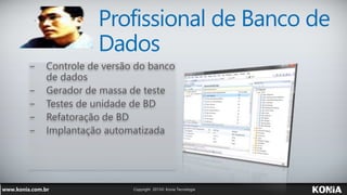 Profissional de Banco de
Dados
− Controle de versão do banco
de dados
− Gerador de massa de teste
− Testes de unidade de BD
− Refatoração de BD
− Implantação automatizada
 