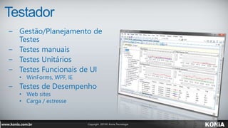Testador
− Gestão/Planejamento de
Testes
− Testes manuais
− Testes Unitários
− Testes Funcionais de UI
• WinForms, WPF, IE
− Testes de Desempenho
• Web sites
• Carga / estresse
 