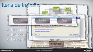 Itens de trabalho
Descrição
Estado Atual
Atribuição de tarefas
Anexos
Links para outros Itens de Trabalho
Histórico totalmente auditado
Personalizável
Encerrado
Ativo
Solucionado
Encerrado
Ativo
Solucionado
Proposta
Caso de Uso Tarefas Bugs
“Os itens de trabalho são unidades de comunicação
que fazem parte do processo de desenvolvimento”
 
