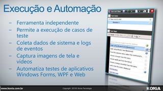 Execução e Automação
− Ferramenta independente
− Permite a execução de casos de
teste
− Coleta dados de sistema e logs
de eventos
− Captura imagens de tela e
vídeos
− Automatiza testes de aplicativos
Windows Forms, WPF e Web
 