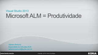 Visual Studio 2013
Microsoft ALM = Produtividade
AdrianoBertucci
Especialistade SoluçõesALM
adriano.bertucci@konia.com.br
 