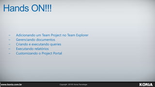 Hands ON!!!
− Adicionando um Team Project no Team Explorer
− Gerenciando documentos
− Criando e executando queries
− Execu...
