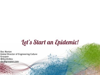 Let’s Start an Epidemic!
Doc Norton 
Global Director of Engineering Culture
Groupon 
@DocOnDev
doc@groupon.com
 