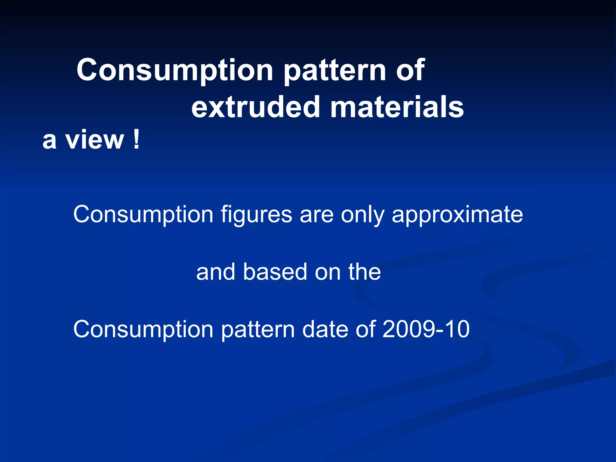 Consumption pattern of  extruded materials a view ! Consumption figures are only approximate and based on the Consumption pattern date of 2009-10 