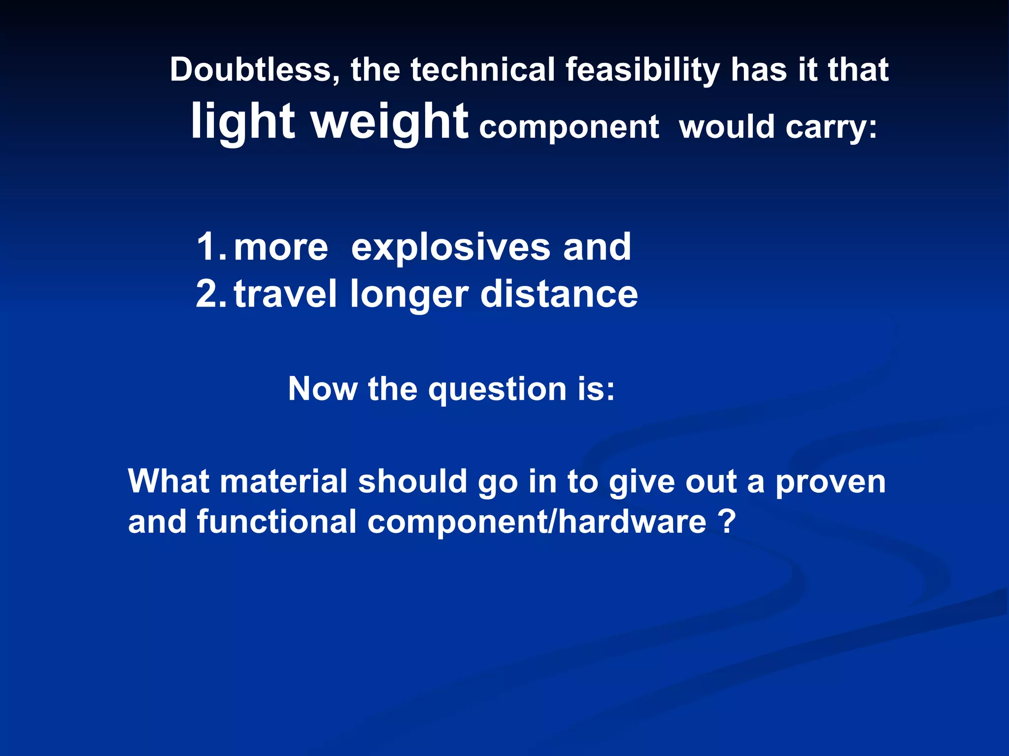 Doubtless, the technical feasibility has it that light weight  component  would carry: more  explosives and travel longer distance Now the question is: What material should go in to give out a proven and functional component/hardware ? 