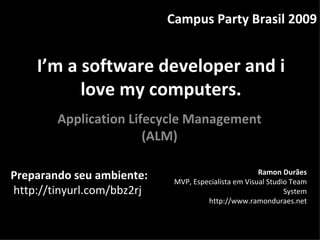 I’m a software developer and i love my computers. Application Lifecycle Management (ALM) Campus Party Brasil 2009 Ramon Durães MVP, Especialista em Visual Studio Team System http://www.ramonduraes.net Preparando seu ambiente:  http://tinyurl.com/bbz2rj 