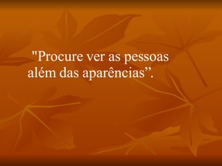 "Procure ver as pessoas além das aparências”.  