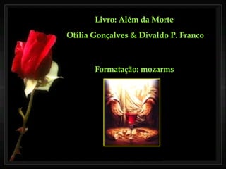 Livro: Além da Morte  Otília Gonçalves & Divaldo P. Franco Formatação: mozarms 