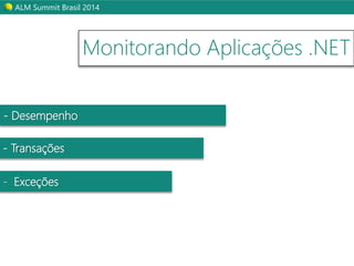 ALM Summit Brasil 2014 
- Desempenho 
- Transações 
- Exceções 
Monitorando Aplicações .NET 
 