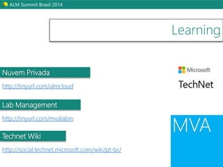 ALM Summit Brasil 2014 
Learning 
Nuvem Privada 
http://tinyurl.com/almcloud 
Lab Management 
http://tinyurl.com/mvalabm 
Technet Wiki 
http://social.technet.microsoft.com/wiki/pt-br/ 
 