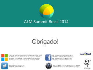 ALM Summit Brasil 2014 
ALM Summit Brasil 2014 
Obrigado! 
blogs.technet.com/b/wikininjasbr/ 
blogs.technet.com/b/wikininjas/ 
fb.com/alancarlosmct 
fb.com/qualidadeeti 
@alancarlosmct qualidadeeti.wordpress.com 
