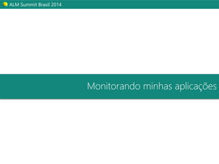 ALM Summit Brasil 2014 
Monitorando minhas aplicações 
 