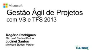 Gestão Ágil de Projetos
com VS e TFS 2013
Rogério Rodrigues
Microsoft Student Partner
Jucinei Santos
Microsoft Student Partner
 