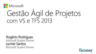 Gestão Ágil de Projetos
com VS e TFS 2013
Rogério Rodrigues
Microsoft Student Partner
Jucinei Santos
Microsoft Student Partner
 