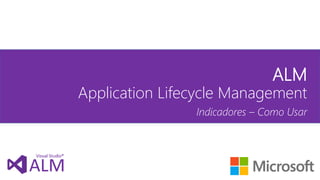 ALM

Application Lifecycle Management

Indicadores – Como Usar

 