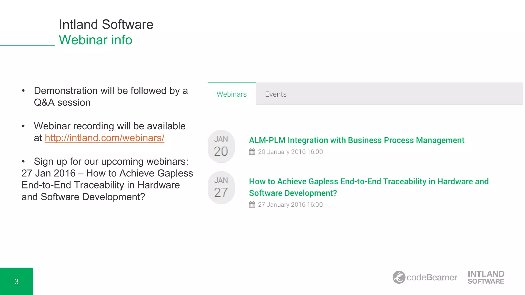 3
Intland Software
Webinar info
• Demonstration will be followed by a
Q&A session
• Webinar recording will be available
at http://intland.com/webinars/
• Sign up for our upcoming webinars:
27 Jan 2016 – How to Achieve Gapless
End-to-End Traceability in Hardware
and Software Development?
 