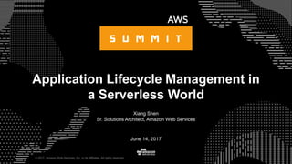 © 2017, Amazon Web Services, Inc. or its Affiliates. All rights reserved.
Xiang Shen
Sr. Solutions Architect, Amazon Web Services
June 14, 2017
Application Lifecycle Management in
a Serverless World
 