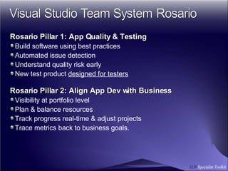 Rosario Pillar 1: App Quality & Testing Build software using best practices Automated issue detection Understand quality risk early New test product  designed for testers Rosario Pillar 2: Align App Dev with Business Visibility at portfolio level Plan & balance resources Track progress real-time & adjust projects Trace metrics back to business goals. 