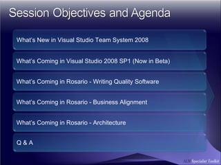 What’s New in Visual Studio Team System 2008 What’s Coming in Visual Studio 2008 SP1 (Now in Beta) What’s Coming in Rosario - Writing Quality Software What’s Coming in Rosario - Business Alignment What’s Coming in Rosario - Architecture  Q & A  