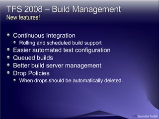 Continuous Integration Rolling and scheduled build support Easier automated test configuration Queued builds Better build server management Drop Policies When drops should be automatically deleted. New features! 