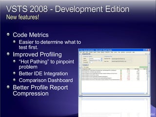 Code Metrics Easier to determine what to test first. Improved Profiling “ Hot Pathing” to pinpoint problem Better IDE Integration Comparison Dashboard Better Profile Report Compression New features! 