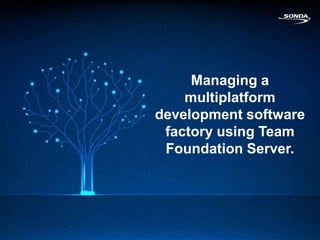 Managing a
    multiplatform
development software
 factory using Team
 Foundation Server.
 