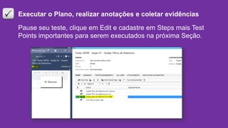 Executar o Plano, realizar anotações e coletar evidências
Pause seu teste, clique em Edit e cadastre em Steps mais Test
Points importantes para serem executados na próxima Seção.
 
